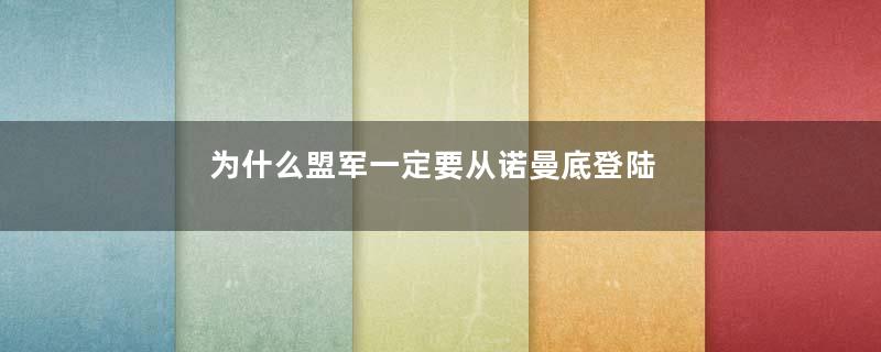 为什么盟军一定要从诺曼底登陆