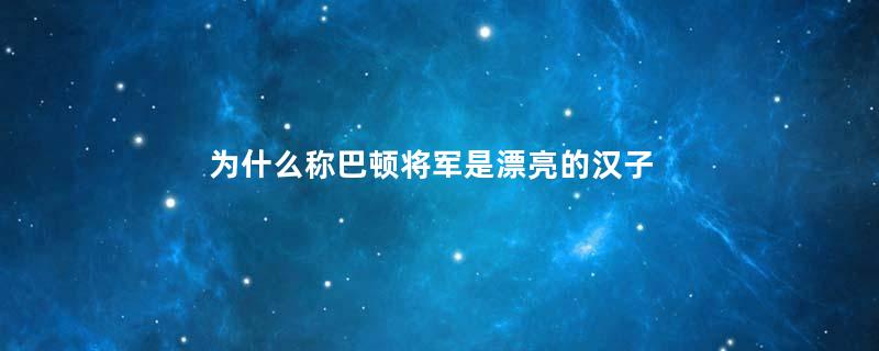 为什么称巴顿将军是漂亮的汉子