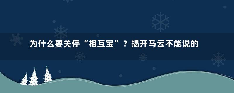 为什么要关停“相互宝”？揭开马云不能说的秘密