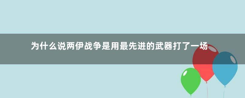 为什么说两伊战争是用最先进的武器打了一场最原始的战争