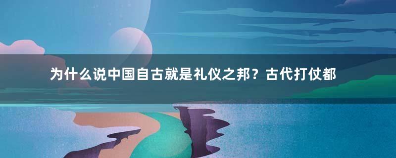 为什么说中国自古就是礼仪之邦？古代打仗都讲究礼仪！