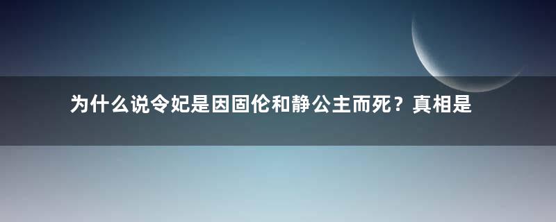 为什么说令妃是因固伦和静公主而死？真相是什么