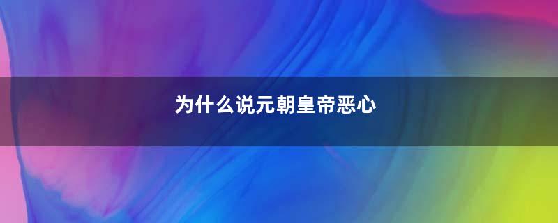 为什么说元朝皇帝恶心