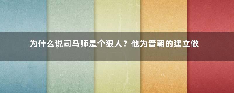 为什么说司马师是个狠人？他为晋朝的建立做了什么？