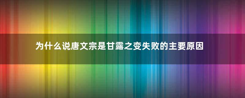 为什么说唐文宗是甘露之变失败的主要原因