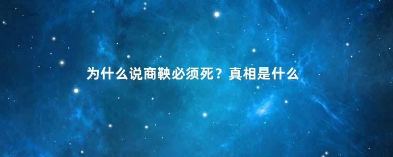 为什么说商鞅必须死？真相是什么