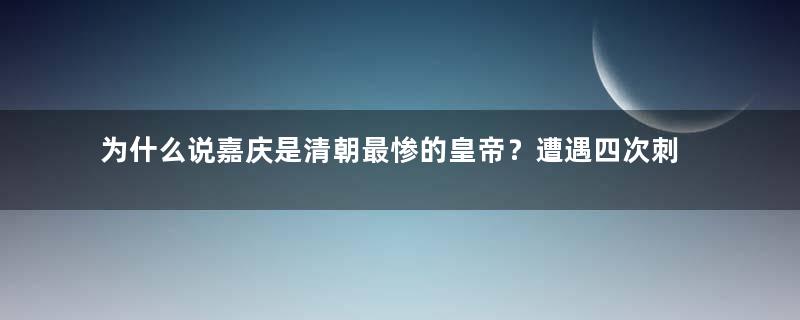 为什么说嘉庆是清朝最惨的皇帝？遭遇四次刺杀，后却被雷劈死