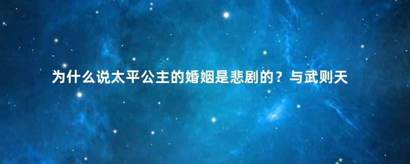 为什么说太平公主的婚姻是悲剧的？与武则天有什么关系？