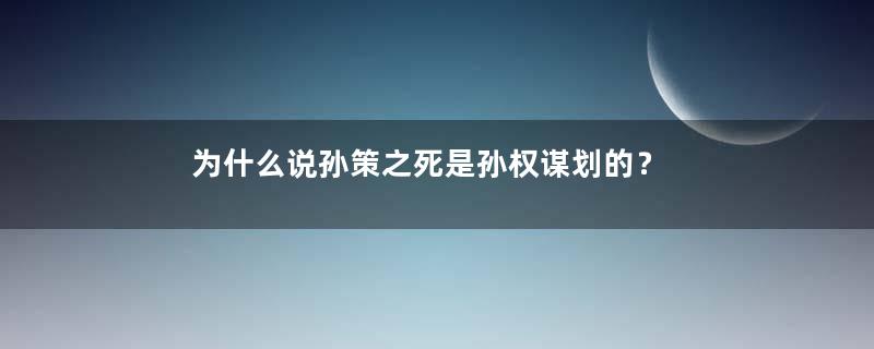 为什么说孙策之死是孙权谋划的？