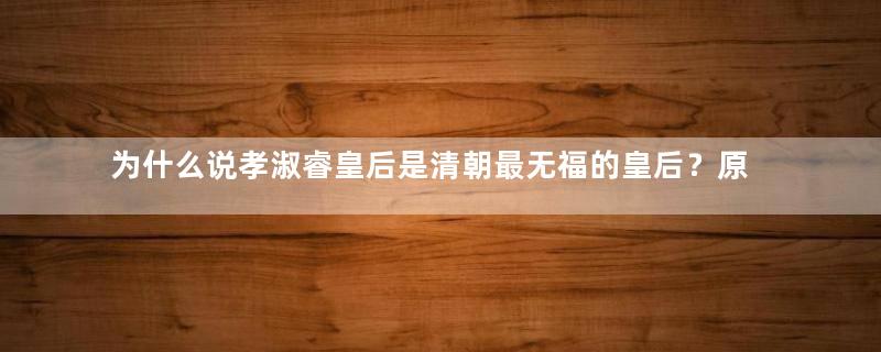 为什么说孝淑睿皇后是清朝最无福的皇后？原因是什么