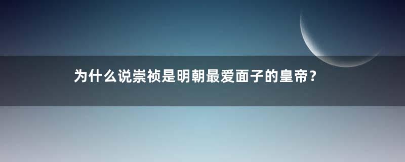 为什么说崇祯是明朝最爱面子的皇帝？