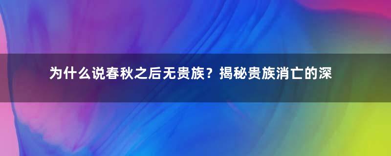 为什么说春秋之后无贵族？揭秘贵族消亡的深层原因