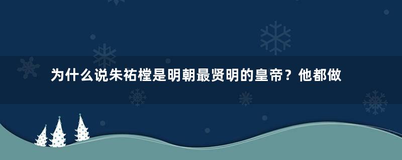 为什么说朱祐樘是明朝最贤明的皇帝？他都做了些什么