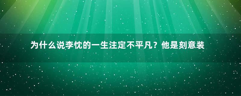 为什么说李忱的一生注定不平凡？他是刻意装疯卖傻的吗？