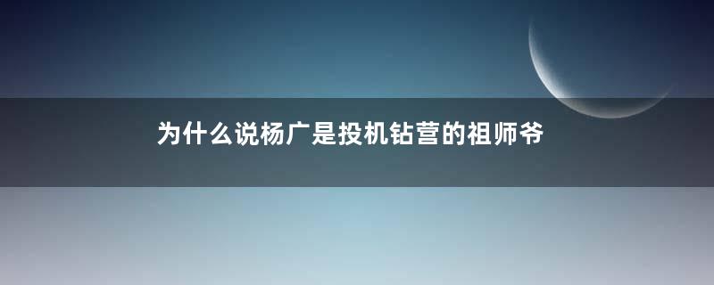 为什么说杨广是投机钻营的祖师爷