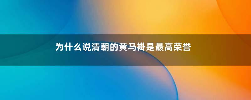 为什么说清朝的黄马褂是最高荣誉