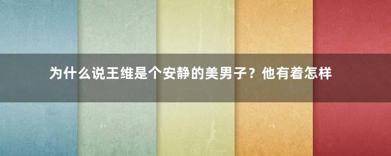 为什么说王维是个安静的美男子？他有着怎样的心境？