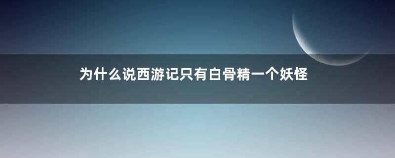 为什么说西游记只有白骨精一个妖怪