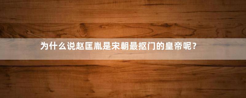 为什么说赵匡胤是宋朝最抠门的皇帝呢？