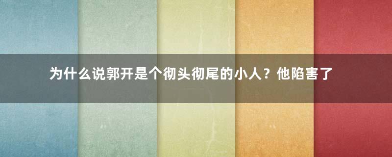 为什么说郭开是个彻头彻尾的小人？他陷害了两位大将