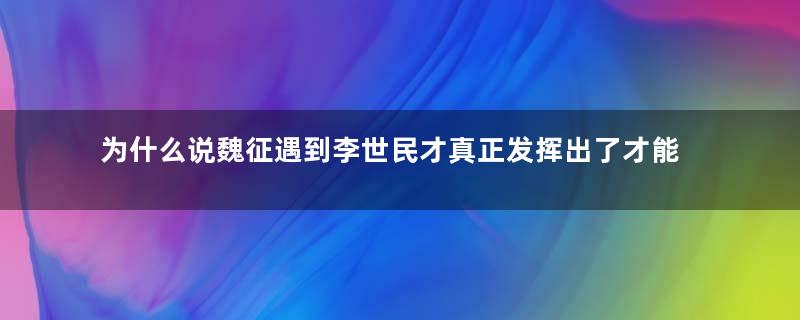 为什么说魏征遇到李世民才真正发挥出了才能？