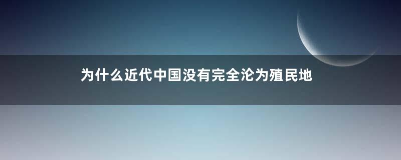 为什么近代中国没有完全沦为殖民地