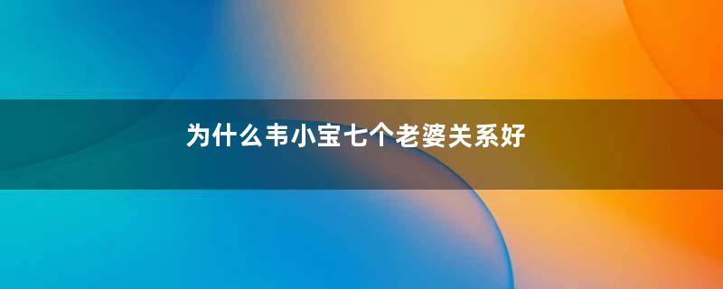 为什么韦小宝七个老婆关系好