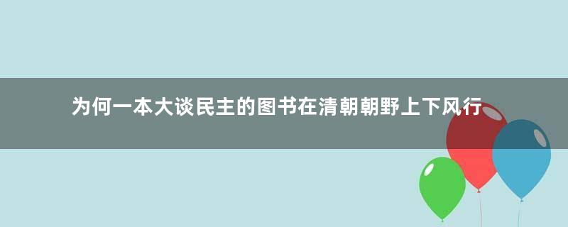 为何一本大谈民主的图书在清朝朝野上下风行