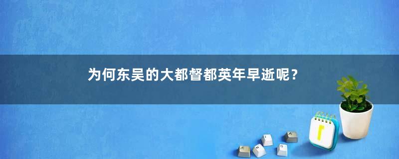 为何东吴的大都督都英年早逝呢？