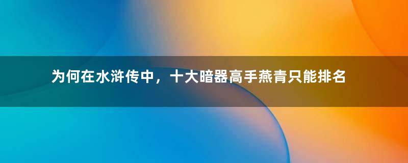 为何在水浒传中，十大暗器高手燕青只能排名第四？