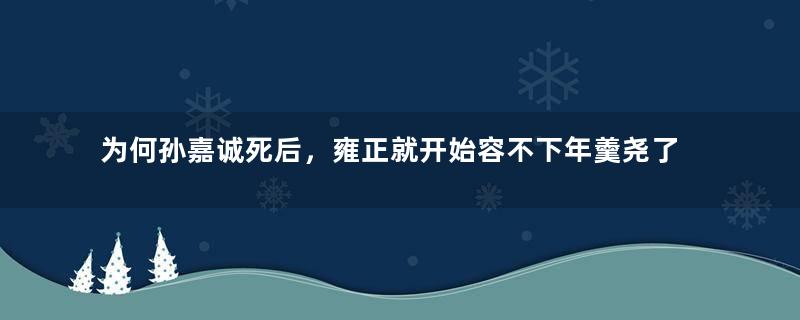 为何孙嘉诚死后，雍正就开始容不下年羹尧了？