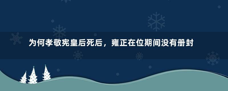 为何孝敬宪皇后死后，雍正在位期间没有册封过皇后？