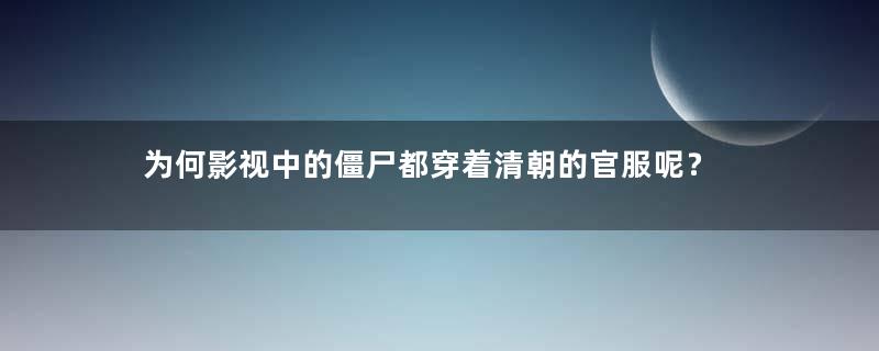 为何影视中的僵尸都穿着清朝的官服呢？