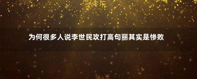 为何很多人说李世民攻打高句丽其实是惨败