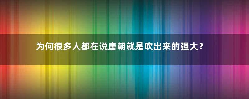 为何很多人都在说唐朝就是吹出来的强大？