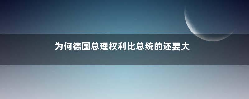 为何德国总理权利比总统的还要大