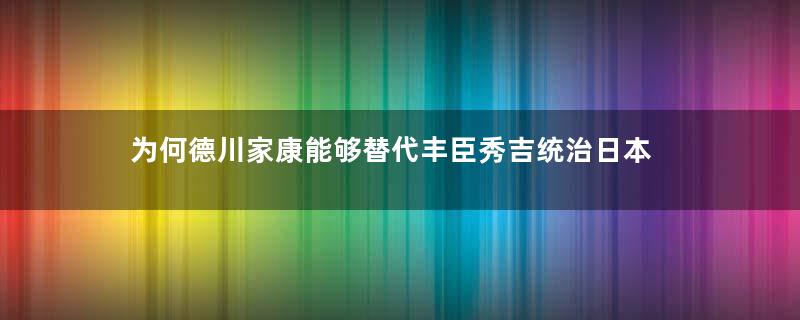 为何德川家康能够替代丰臣秀吉统治日本