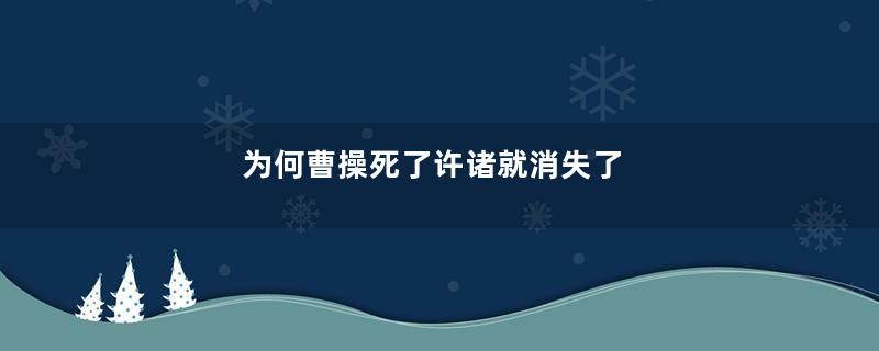 为何曹操死了许诸就消失了