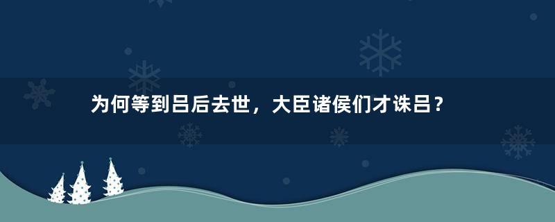 为何等到吕后去世，大臣诸侯们才诛吕？