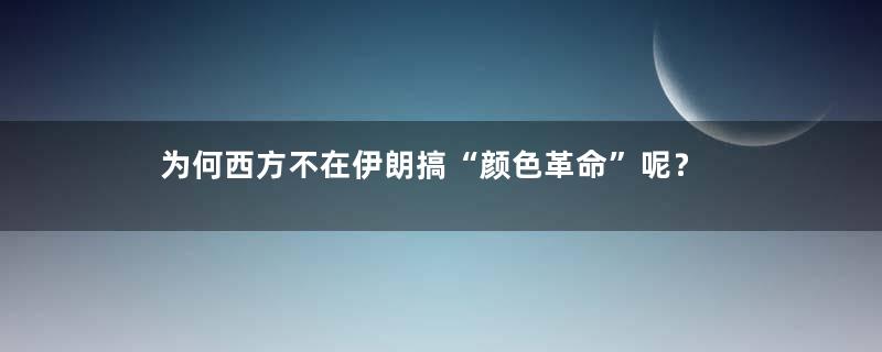为何西方不在伊朗搞“颜色革命”呢？