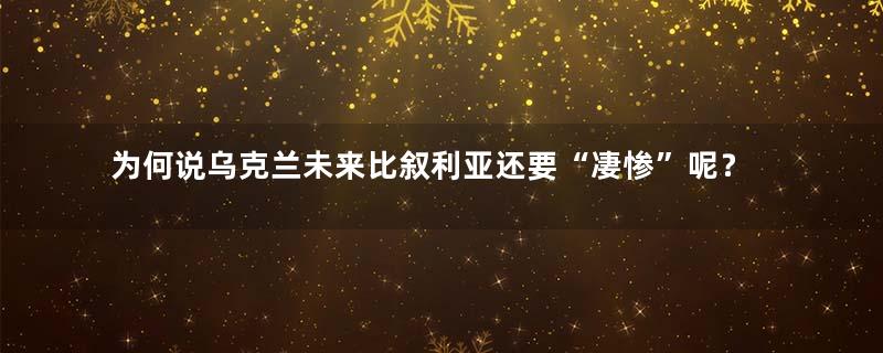 为何说乌克兰未来比叙利亚还要“凄惨”呢？