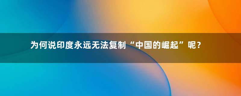 为何说印度永远无法复制“中国的崛起”呢？