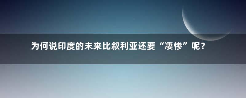 为何说印度的未来比叙利亚还要“凄惨”呢？
