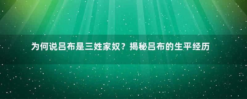 为何说吕布是三姓家奴？揭秘吕布的生平经历