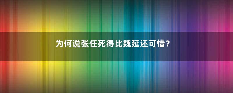 为何说张任死得比魏延还可惜？