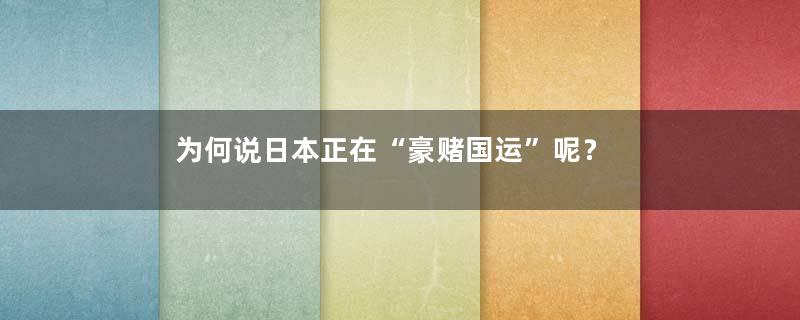 为何说日本正在“豪赌国运”呢？