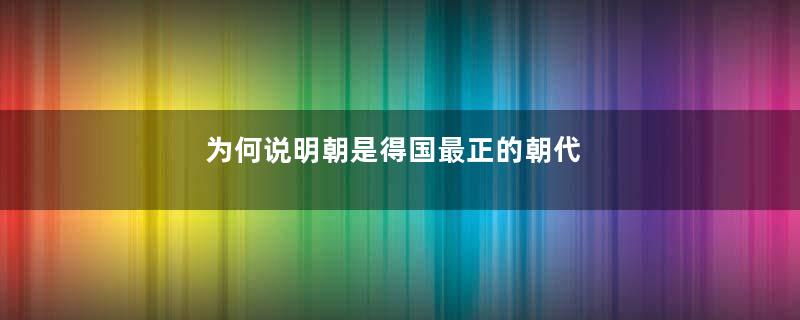 为何说明朝是得国最正的朝代