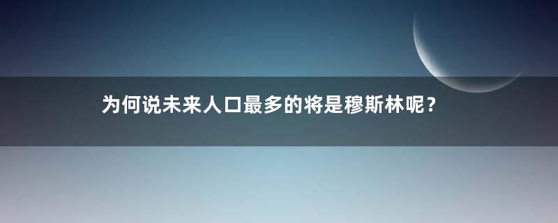 为何说未来人口最多的将是穆斯林呢？