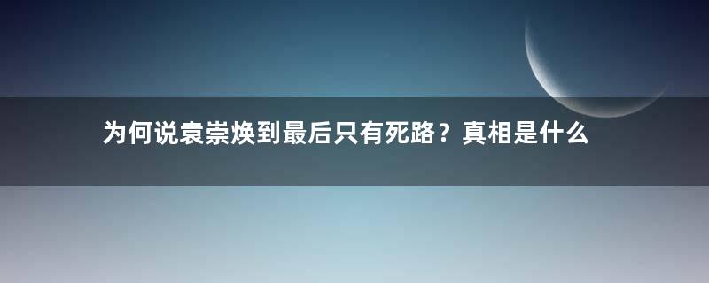 为何说袁崇焕到最后只有死路？真相是什么