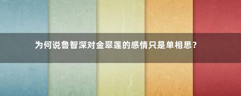 为何说鲁智深对金翠莲的感情只是单相思？